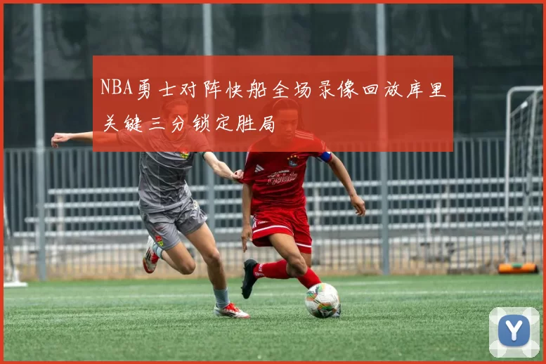 NBA勇士对阵快船全场录像回放库里关键三分锁定胜局