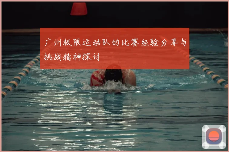 广州极限运动队的比赛经验分享与挑战精神探讨