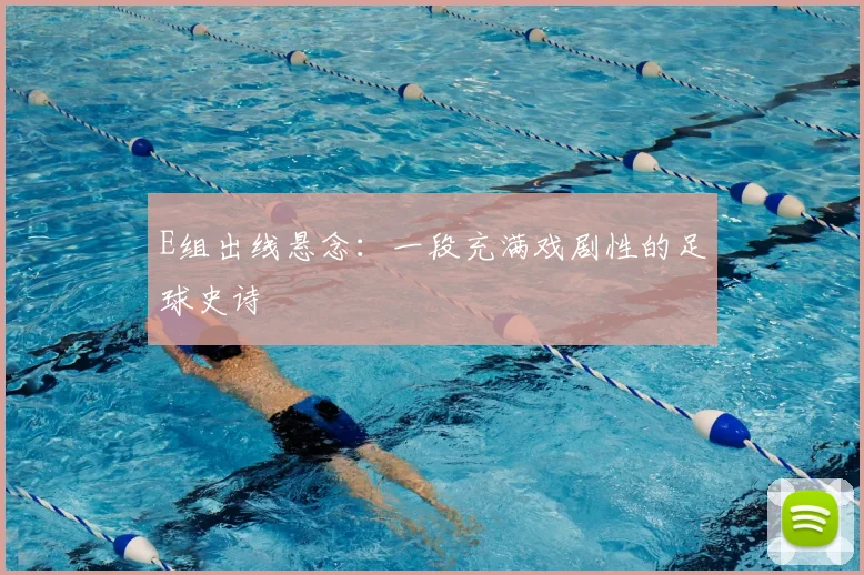 E组出线悬念：一段充满戏剧性的足球史诗