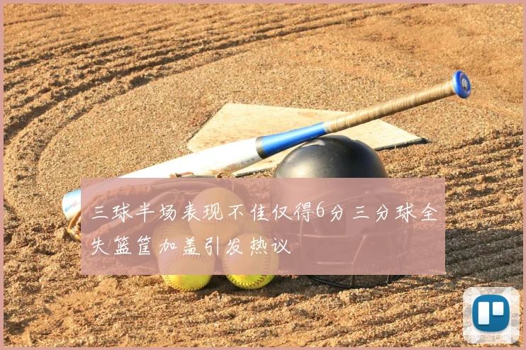 三球半场表现不佳仅得6分三分球全失篮筐加盖引发热议