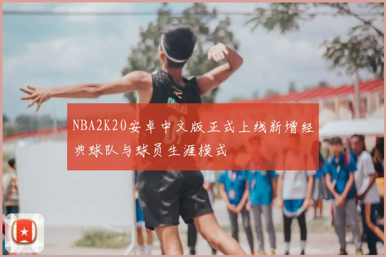 NBA2K20安卓中文版正式上线新增经典球队与球员生涯模式