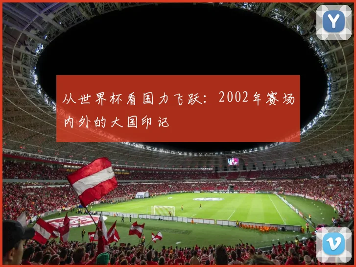 从世界杯看国力飞跃：2002年赛场内外的大国印记