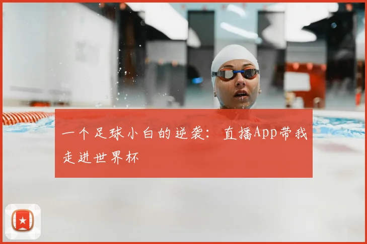 一个足球小白的逆袭:直播App带我走进世界杯