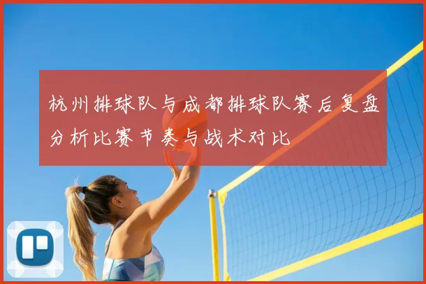 杭州排球队与成都排球队赛后复盘分析比赛节奏与战术对比