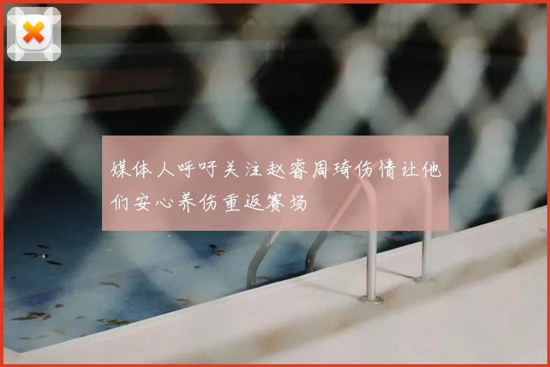 媒体人呼吁关注赵睿周琦伤情让他们安心养伤重返赛场