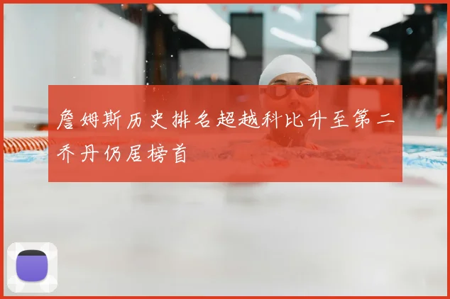 詹姆斯历史排名超越科比升至第二乔丹仍居榜首