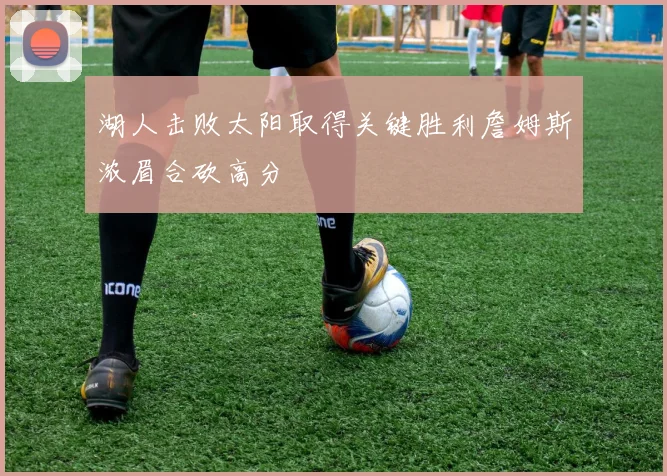 湖人击败太阳取得关键胜利詹姆斯浓眉合砍高分
