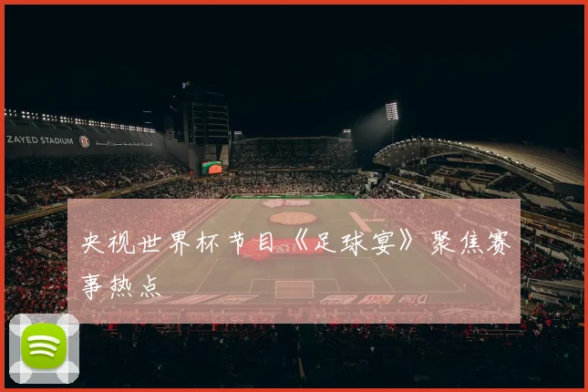 央视世界杯节目《足球宴》聚焦赛事热点