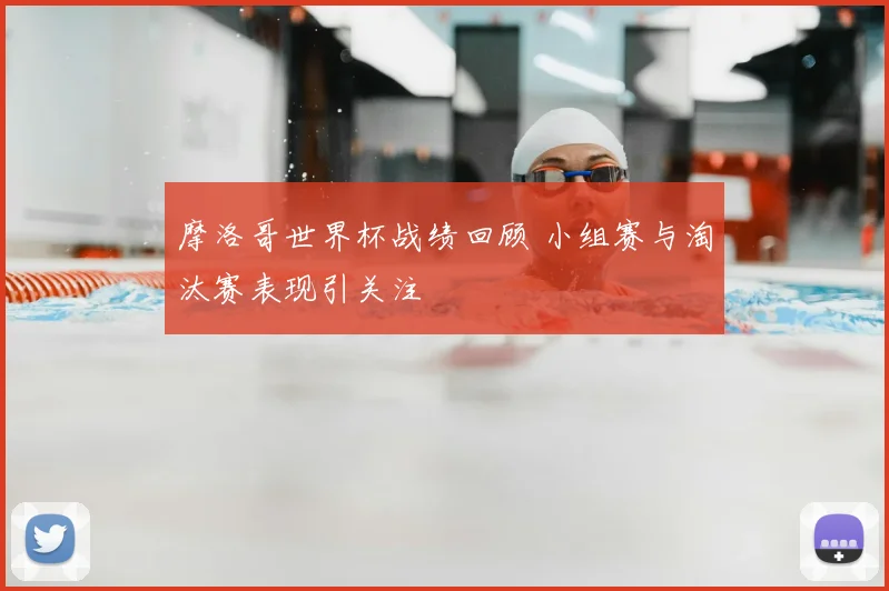 摩洛哥世界杯战绩回顾 小组赛与淘汰赛表现引关注