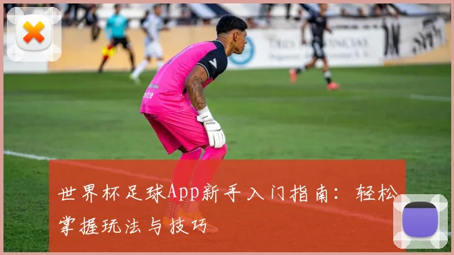 世界杯足球App新手入门指南：轻松掌握玩法与技巧