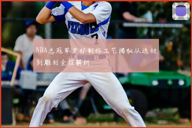 NBA总冠军奖杯制作工艺揭秘从选材到雕刻全程解析
