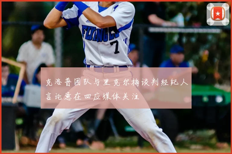 克洛普团队与里克尔梅谈判经纪人言论意在回应媒体关注