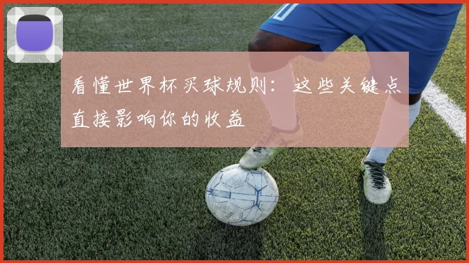 看懂世界杯买球规则：这些关键点直接影响你的收益