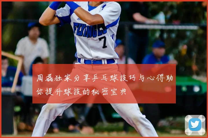 周磊独家分享乒乓球技巧与心得助你提升球技的秘密宝典