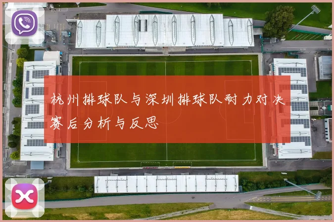 杭州排球队与深圳排球队耐力对决赛后分析与反思