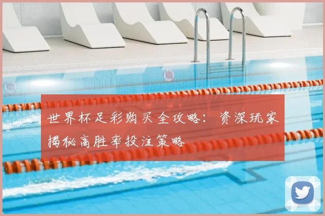 世界杯足彩购买全攻略:资深玩家揭秘高胜率投注策略
