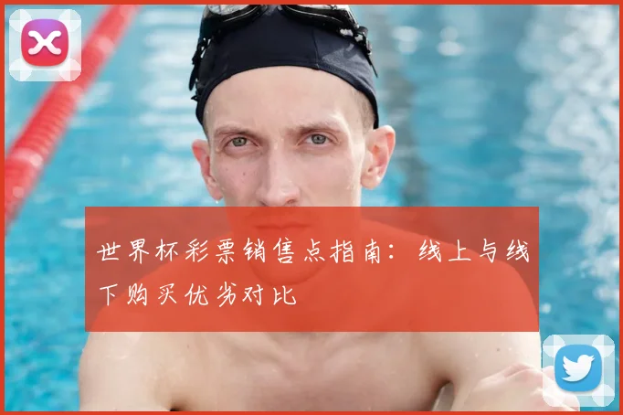 世界杯彩票销售点指南：线上与线下购买优劣对比