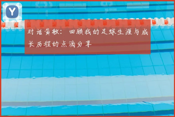 对话黄敏:回顾我的足球生涯与成长历程的点滴分享
