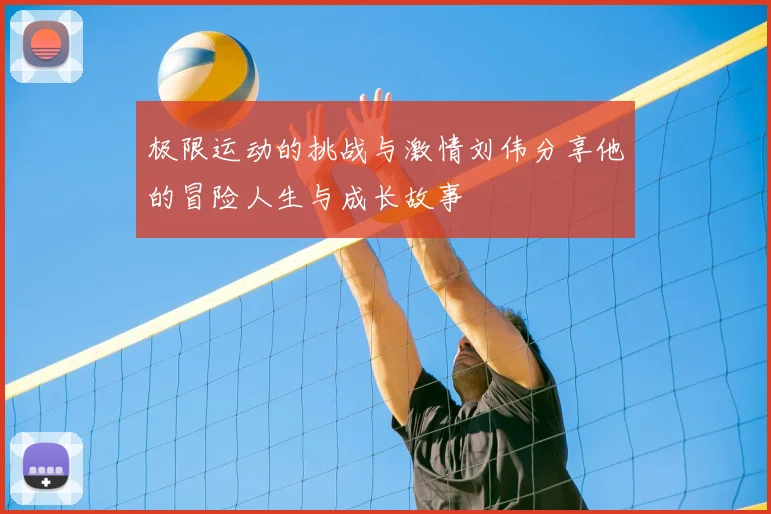极限运动的挑战与激情刘伟分享他的冒险人生与成长故事