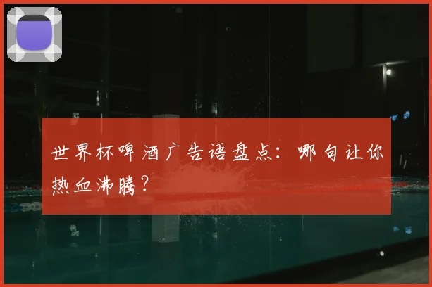 世界杯啤酒广告语盘点：哪句让你热血沸腾？