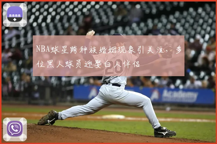 NBA球星跨种族婚姻现象引关注，多位黑人球员迎娶白人伴侣