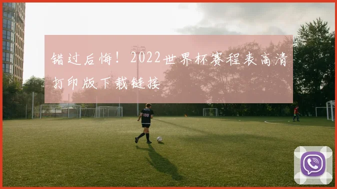 错过后悔！2022世界杯赛程表高清打印版下载链接