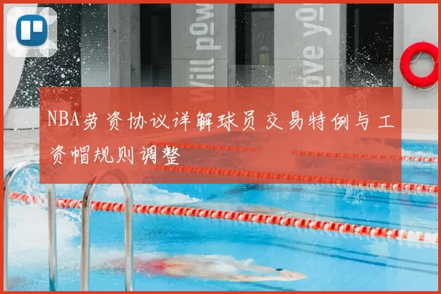 NBA劳资协议详解球员交易特例与工资帽规则调整