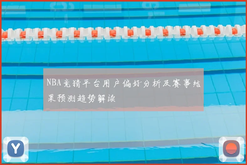 NBA竞猜平台用户偏好分析及赛事结果预测趋势解读