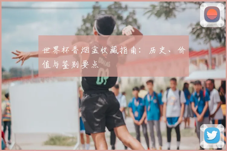 世界杯香烟盒收藏指南：历史、价值与鉴别要点