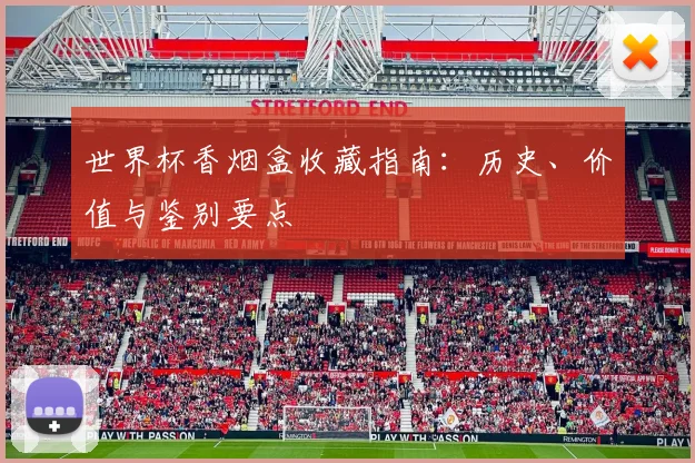 世界杯香烟盒收藏指南：历史、价值与鉴别要点