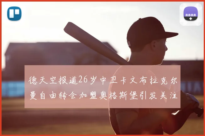 德天空报道26岁中卫卡文布拉克尔曼自由转会加盟奥格斯堡引发关注