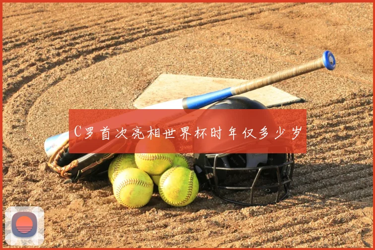 C罗首次亮相世界杯时年仅多少岁