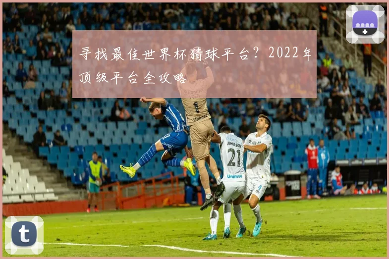 寻找最佳世界杯猜球平台？2022年顶级平台全攻略