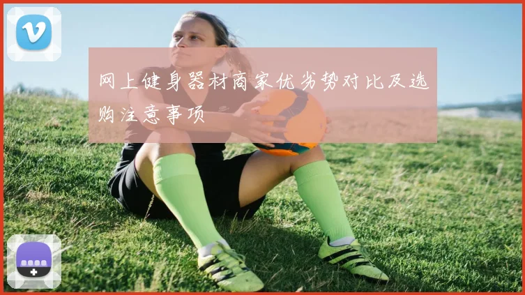 网上健身器材商家优劣势对比及选购注意事项