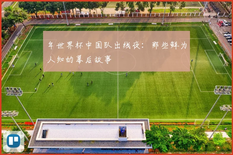年世界杯中国队出线夜：那些鲜为人知的幕后故事