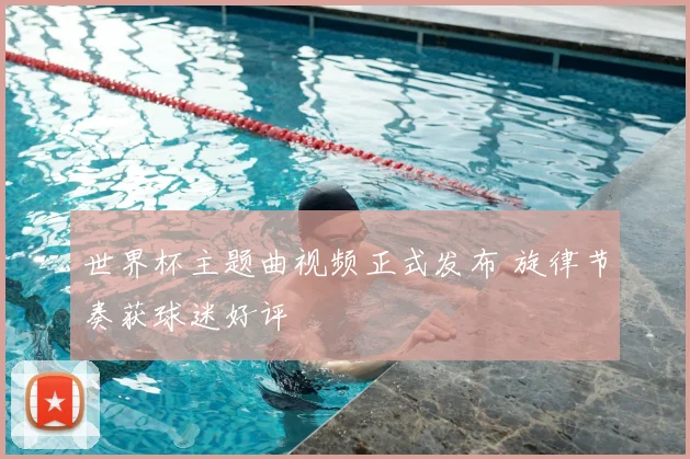 世界杯主题曲视频正式发布 旋律节奏获球迷好评
