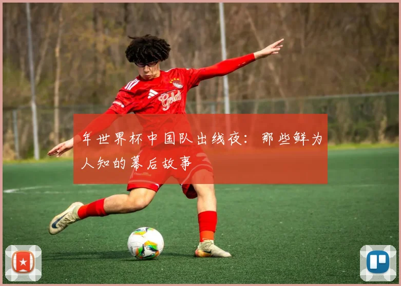 年世界杯中国队出线夜：那些鲜为人知的幕后故事