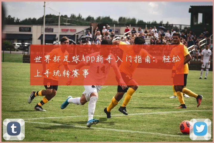 世界杯足球App新手入门指南：轻松上手玩转赛事
