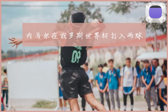 内马尔在俄罗斯世界杯打入两球