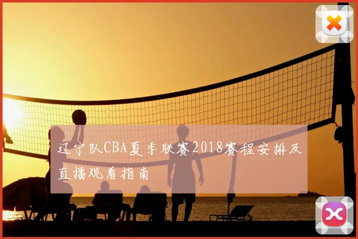 辽宁队CBA夏季联赛2018赛程安排及直播观看指南