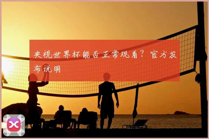 央视世界杯能否正常观看？官方发布说明