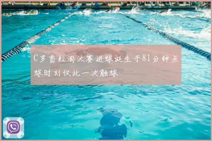C罗首粒淘汰赛进球诞生于81分钟点球时刻仅此一次触球