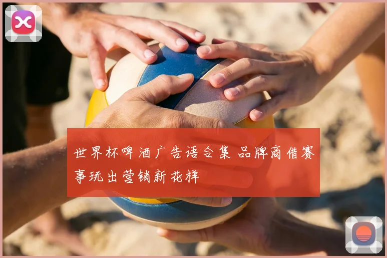 世界杯啤酒广告语合集 品牌商借赛事玩出营销新花样