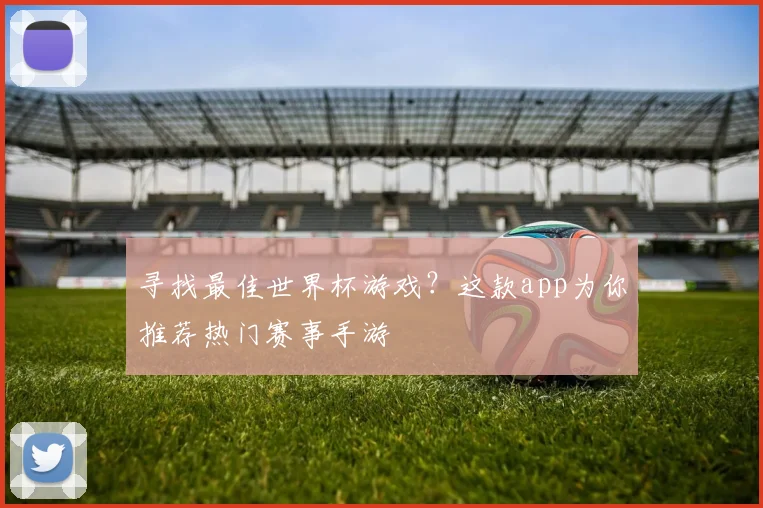 寻找最佳世界杯游戏？这款app为你推荐热门赛事手游