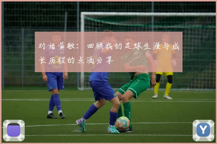 对话黄敏：回顾我的足球生涯与成长历程的点滴分享