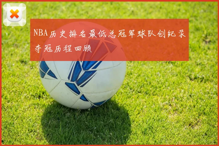 NBA历史排名最低总冠军球队创纪录夺冠历程回顾