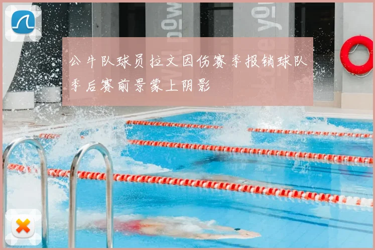 公牛队球员拉文因伤赛季报销球队季后赛前景蒙上阴影
