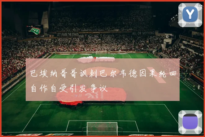 巴埃纳哥哥讽刺巴尔韦德因果轮回自作自受引发争议
