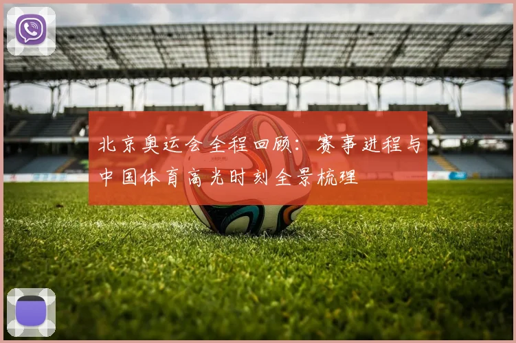 北京奥运会全程回顾:赛事进程与中国体育高光时刻全景梳理
