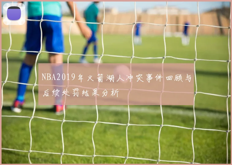 NBA2019年火箭湖人冲突事件回顾与后续处罚结果分析